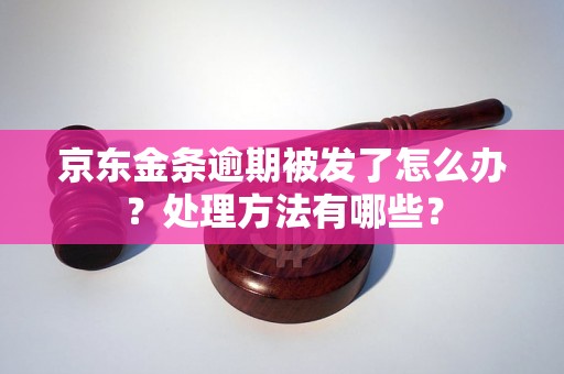 京东金条逾期被发了怎么办？处理方法有哪些？