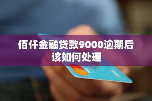 佰仟金融贷款9000逾期后该如何处理 佰仟金融贷款9000逾期后该如何处理