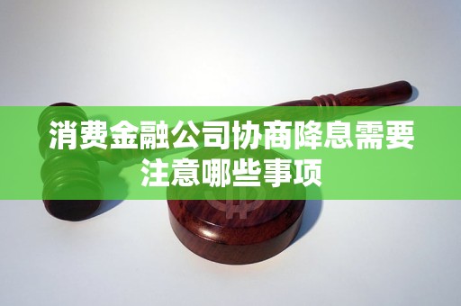 消費金融公司協(xié)商降息需要注意哪些事項