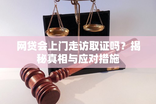 网贷会上门走访取证吗？揭秘真相与应对措施