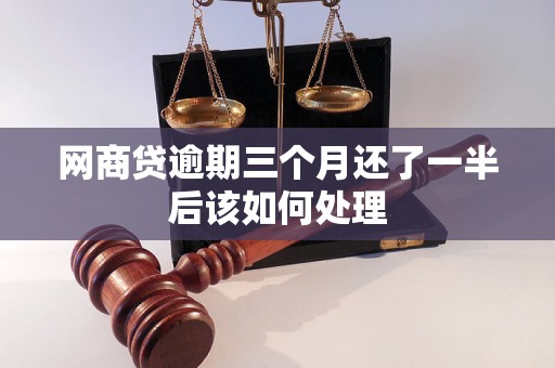 网商贷逾期三个月还了一半后该如何处理 网商贷逾期三个月还了一半后该如何处理