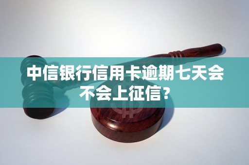 中信银行信用卡逾期七天会不会上征信? 中信银行信用卡逾期七天会不会上征信?