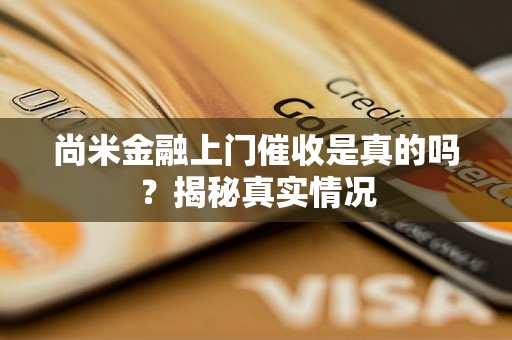 尚米金融上门催收是真的吗？揭秘真实情况