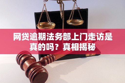 网贷逾期法务部上门走访是真的吗？真相揭秘