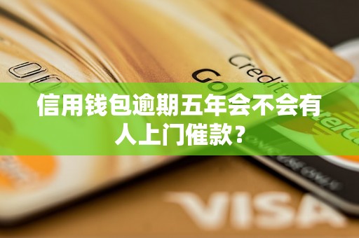 信用钱包逾期五年会不会有人上门催款？