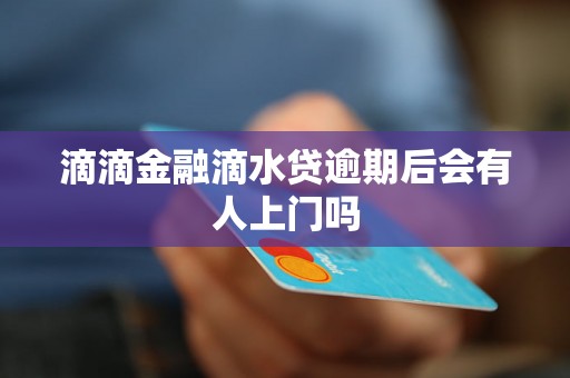 滴滴金融滴水贷逾期后会有人上门吗