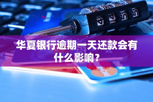 华夏银行逾期一天还款会有什么影响？