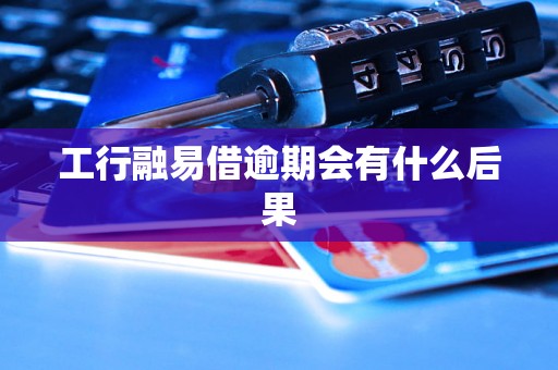 工行融易借逾期会有什么后果