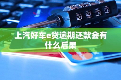 上汽好车e贷逾期还款会有什么后果