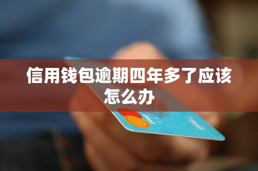 信用钱包逾期四年多了应该怎么办