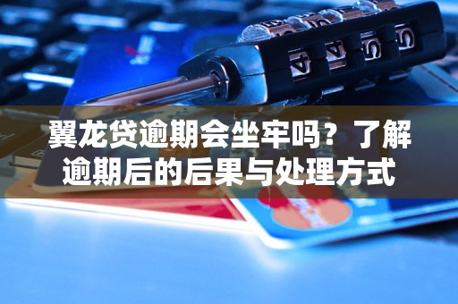 翼龙贷逾期会坐牢吗？了解逾期后的后果与处理方式