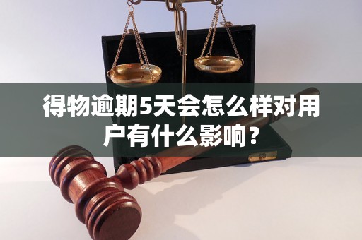 得物逾期5天会怎么样对用户有什么影响? 得物逾期5天会怎么样对用户有什么影响?