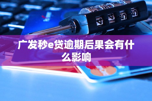 广发秒e贷逾期后果会有什么影响