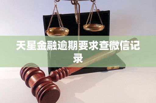 天星金融逾期要求查微信记录