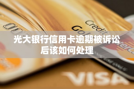 光大银行信用卡逾期被诉讼后该如何处理 光大银行信用卡逾期被诉讼后该如何处理