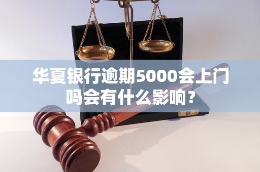 华夏银行逾期5000会上门吗会有什么影响? 华夏银行逾期5000会上门吗会有什么影响?