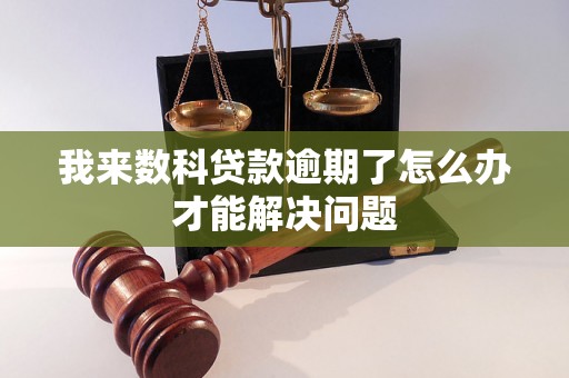 我来数科贷款逾期了怎么办才能解决问题