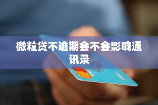 微粒贷不逾期会不会影响通讯录 微粒贷不逾期会不会影响通讯录