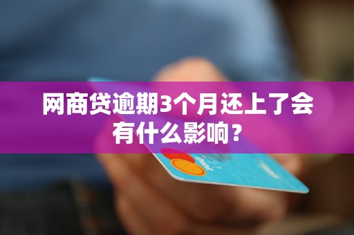 网商贷逾期3个月还上了会有什么影响? 网商贷逾期3个月还上了会有什么影响?