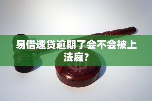 易借速贷逾期了会不会被上法庭? 易借速贷逾期了会不会被上法庭?