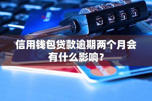 信用钱包贷款逾期两个月会有什么影响？