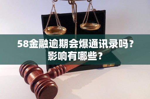 58金融逾期会爆通讯录吗？影响有哪些？
