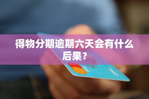 得物分期逾期六天会有什么后果？