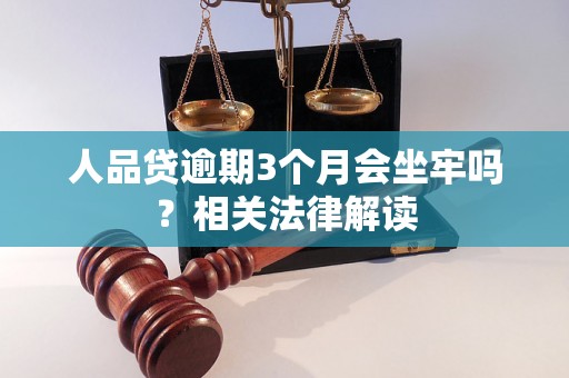 人品贷逾期3个月会坐牢吗?相关法律解读 人品贷逾期3个月会坐牢吗?相关法律解读