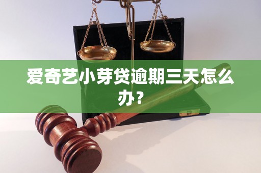 爱奇艺小芽贷逾期三天怎么办? 爱奇艺小芽贷逾期三天怎么办?