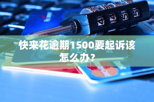 快来花逾期1500要起诉该怎么办？