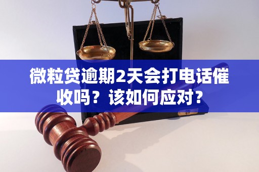 微粒贷逾期2天会打电话催收吗？该如何应对？