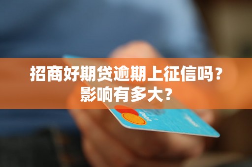 招商好期贷逾期上征信吗？影响有多大？