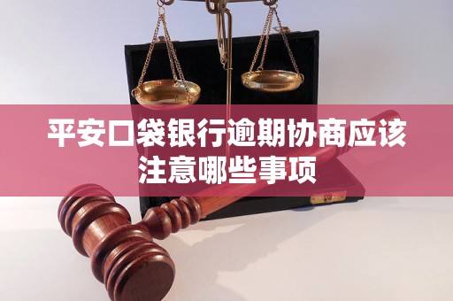 平安口袋银行逾期协商应该注意哪些事项