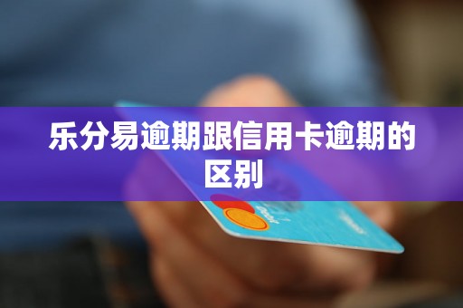乐分易逾期跟信用卡逾期的区别