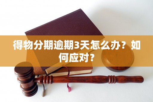 得物分期逾期3天怎么办?如何应对? 得物分期逾期3天怎么办?如何应对?