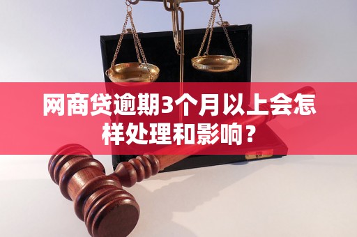 网商贷逾期3个月以上会怎样处理和影响？