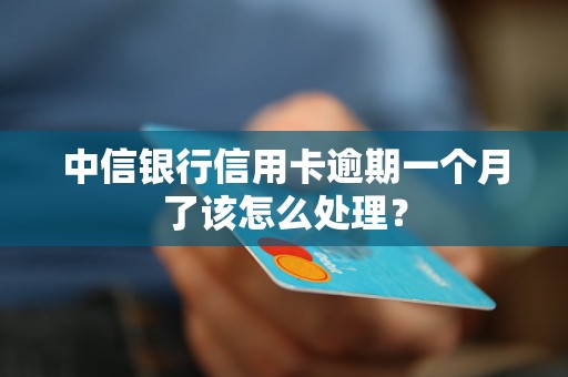 中信银行信用卡逾期一个月了该怎么处理? 中信银行信用卡逾期一个月了该怎么处理?