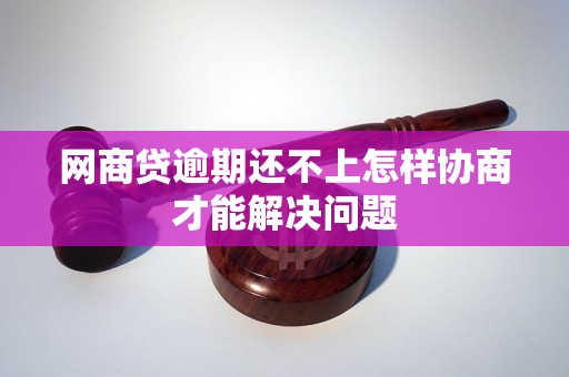 网商贷逾期还不上怎样协商才能解决问题