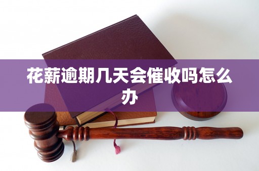 花薪逾期几天会催收吗怎么办