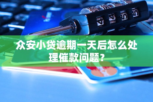 众安小贷逾期一天后怎么处理催款问题? 众安小贷逾期一天后怎么处理催款问题?