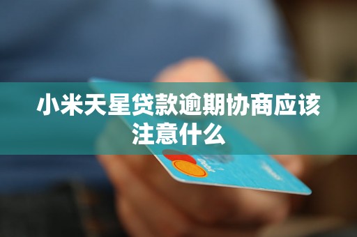 小米天星贷款逾期协商应该注意什么