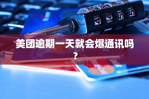 美团逾期一天就会爆通讯吗？