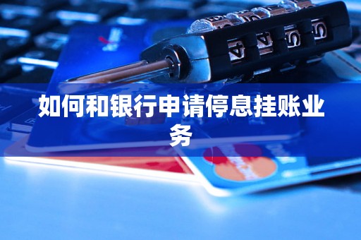 如何和银行申请停息挂账业务 如何和银行申请停息挂账业务