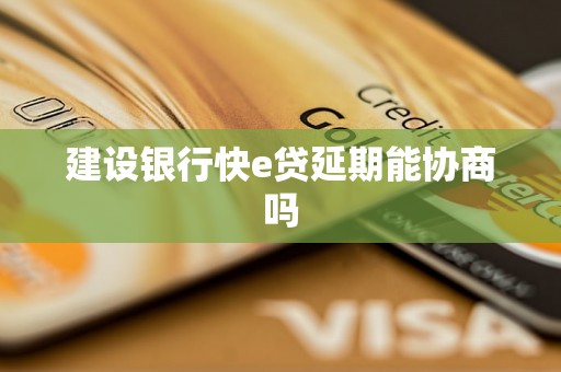 建设银行快e贷延期能协商吗 建设银行快e贷延期能协商吗