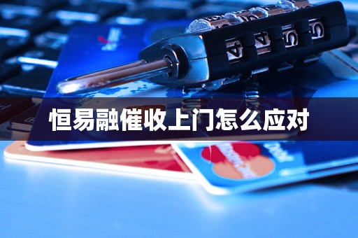 恒易融催收上门怎么应对