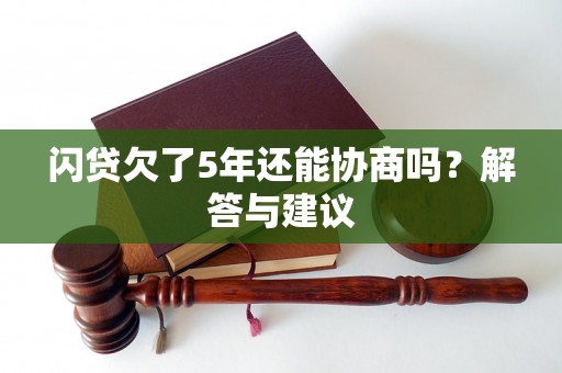 闪贷欠了5年还能协商吗？解答与建议