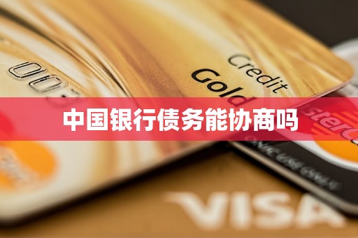 中国银行债务能协商吗