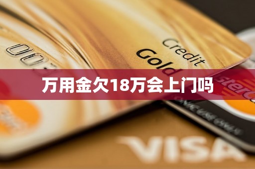 万用金欠18万会上门吗 万用金欠18万会上门吗