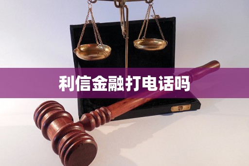 利信金融打电话吗 利信金融打电话吗