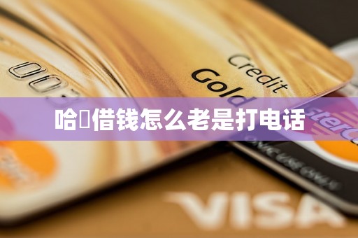 哈啰借钱怎么老是打电话 哈啰借钱怎么老是打电话